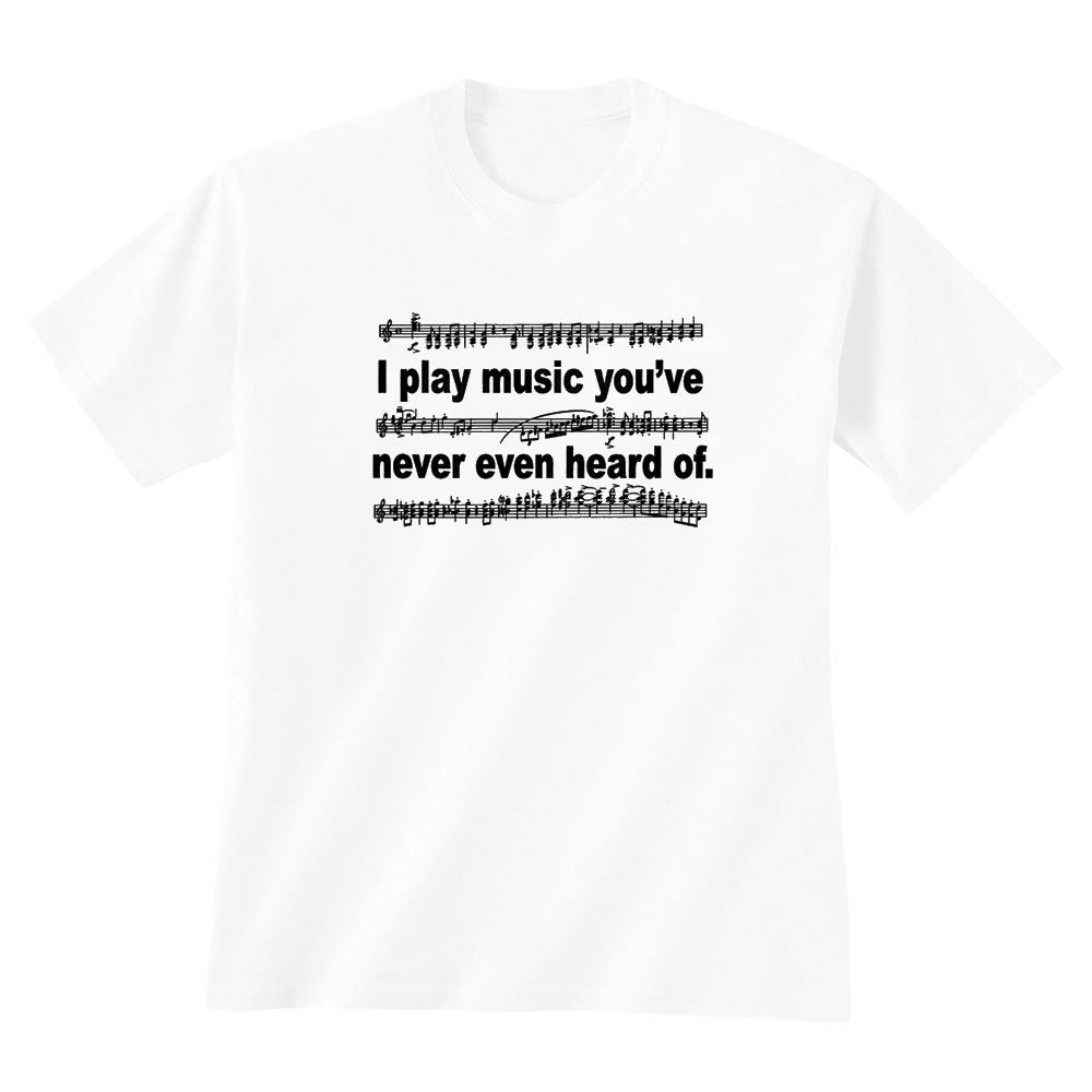 'I Play Music You've Never Even Heard Of' T-Shirt