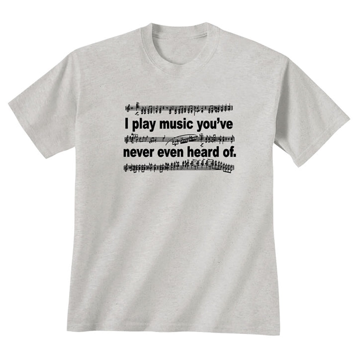 'I Play Music You've Never Even Heard Of' T-Shirt